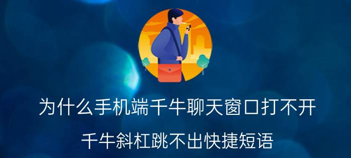 为什么手机端千牛聊天窗口打不开 千牛斜杠跳不出快捷短语？